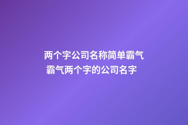 两个字公司名称简单霸气 霸气两个字的公司名字-第1张-公司起名-玄机派